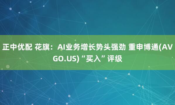 正中优配 花旗：AI业务增长势头强劲 重申博通(AVGO.US)“买入”评级