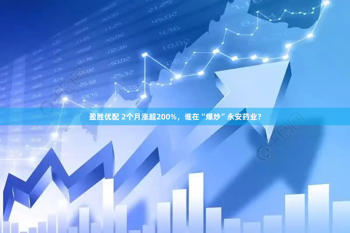 盈胜优配 2个月涨超200%，谁在“爆炒”永安药业？