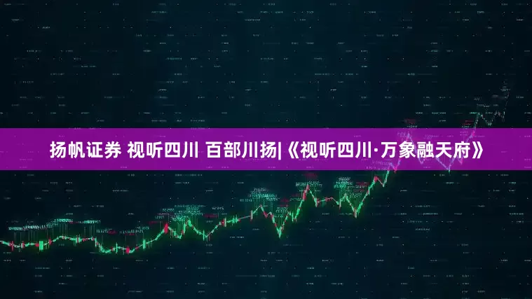 扬帆证券 视听四川 百部川扬|《视听四川·万象融天府》