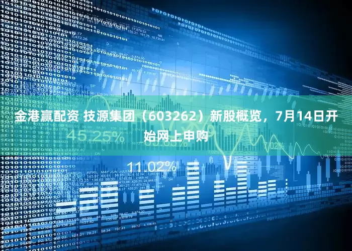 金港赢配资 技源集团（603262）新股概览，7月14日开始网上申购
