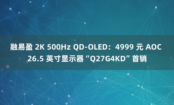 融易盈 2K 500Hz QD-OLED：4999 元 AOC 26.5 英寸显示器“Q27G4KD”首销