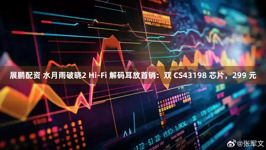 展鹏配资 水月雨破晓2 Hi-Fi 解码耳放首销：双 CS43198 芯片，299 元