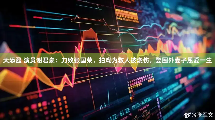 天添盈 演员谢君豪：力败张国荣，拍戏为救人被烧伤，娶圈外妻子恩爱一生