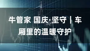 牛管家 国庆·坚守｜车厢里的温暖守护