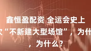 鑫恒盈配资 全运会史上首次“不新建大型场馆”,为什么?