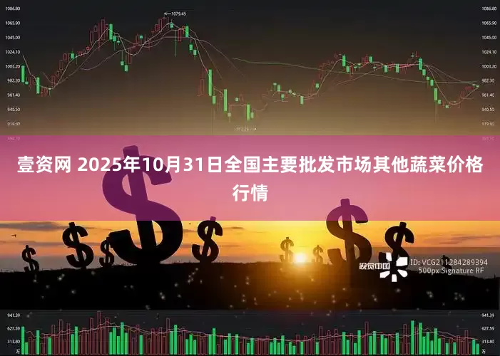 壹资网 2025年10月31日全国主要批发市场其他蔬菜价格行情
